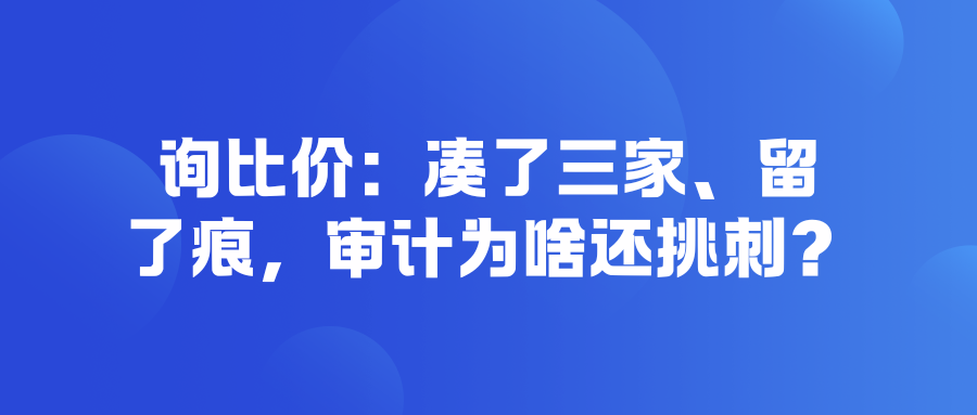 询比价：凑了三家、留了痕，审计为啥还挑刺？