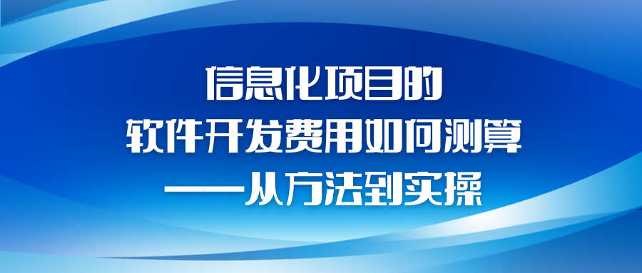 信息化项目的软件开发费用如何测算——从方法到实操